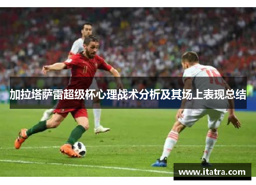 加拉塔萨雷超级杯心理战术分析及其场上表现总结
