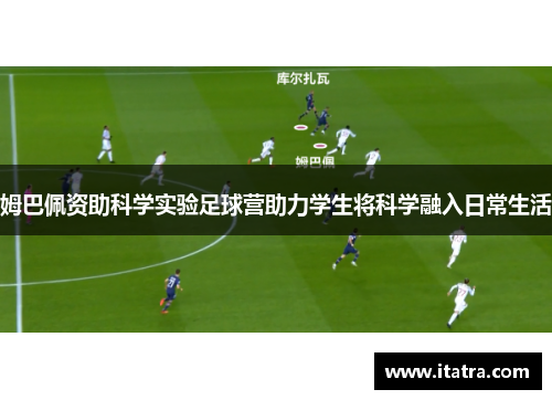 姆巴佩资助科学实验足球营助力学生将科学融入日常生活