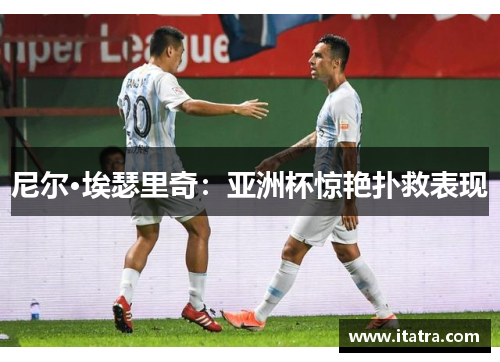 尼尔·埃瑟里奇：亚洲杯惊艳扑救表现