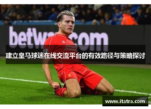 建立皇马球迷在线交流平台的有效路径与策略探讨
