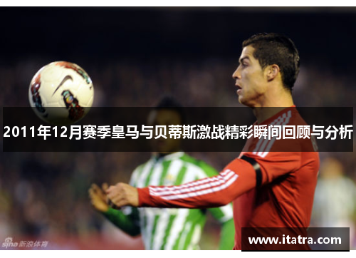 2011年12月赛季皇马与贝蒂斯激战精彩瞬间回顾与分析