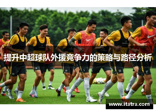 提升中超球队外援竞争力的策略与路径分析