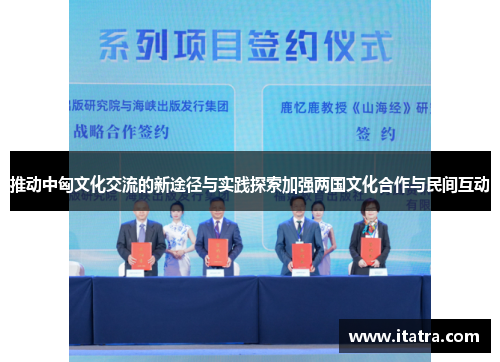 推动中匈文化交流的新途径与实践探索加强两国文化合作与民间互动