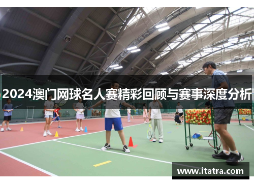 2024澳门网球名人赛精彩回顾与赛事深度分析