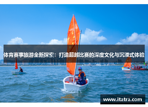 体育赛事旅游全新探索：打造超越比赛的深度文化与沉浸式体验