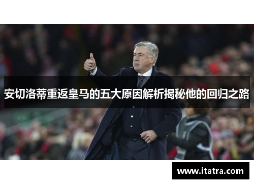 安切洛蒂重返皇马的五大原因解析揭秘他的回归之路