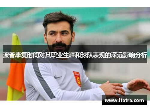 波普康复时间对其职业生涯和球队表现的深远影响分析