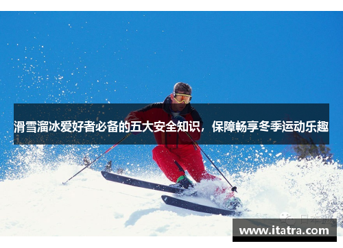 滑雪溜冰爱好者必备的五大安全知识，保障畅享冬季运动乐趣