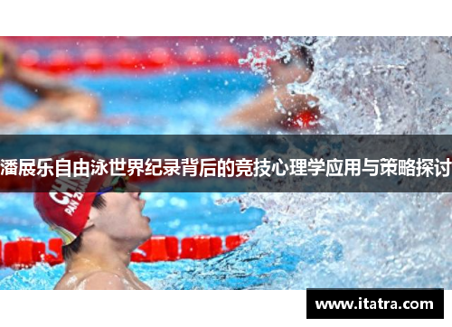潘展乐自由泳世界纪录背后的竞技心理学应用与策略探讨
