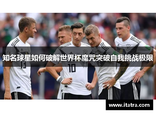 知名球星如何破解世界杯魔咒突破自我挑战极限