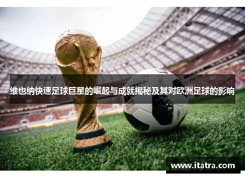 维也纳快速足球巨星的崛起与成就揭秘及其对欧洲足球的影响