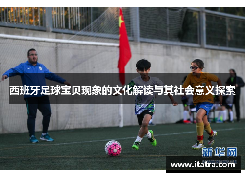 西班牙足球宝贝现象的文化解读与其社会意义探索