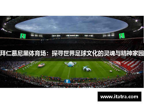 拜仁慕尼黑体育场：探寻世界足球文化的灵魂与精神家园