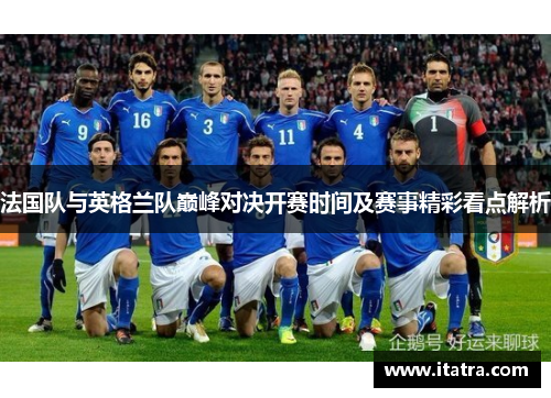 法国队与英格兰队巅峰对决开赛时间及赛事精彩看点解析