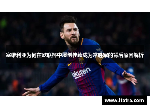 塞维利亚为何在欧联杯中屡创佳绩成为常胜军的背后原因解析