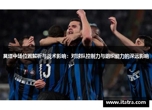 莫塔中场位置解析与战术影响:对球队控制力与组织能力的深远影响 莫塔中场位置解析与战术影响:对球队控制力与组织能力的深远影响