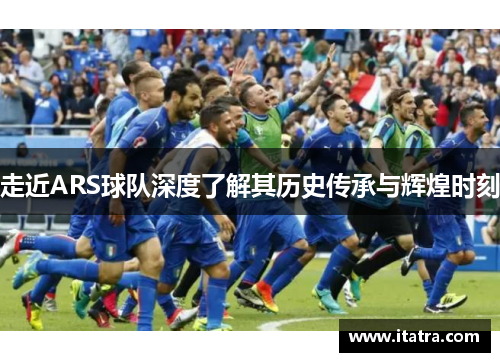 走近ARS球队深度了解其历史传承与辉煌时刻 走近ARS球队深度了解其历史传承与辉煌时刻