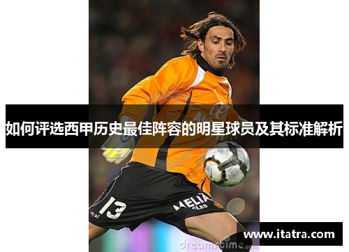 如何评选西甲历史最佳阵容的明星球员及其标准解析