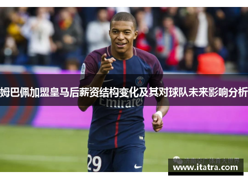 姆巴佩加盟皇马后薪资结构变化及其对球队未来影响分析 姆巴佩加盟皇马后薪资结构变化及其对球队未来影响分析
