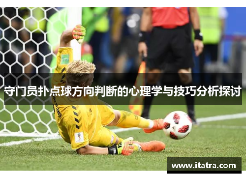 守门员扑点球方向判断的心理学与技巧分析探讨