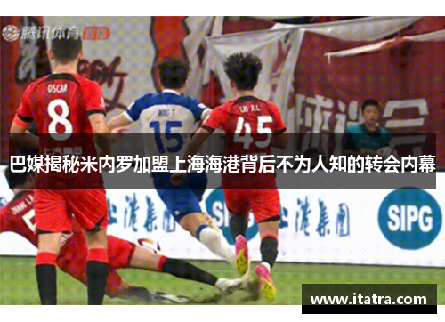 巴媒揭秘米内罗加盟上海海港背后不为人知的转会内幕