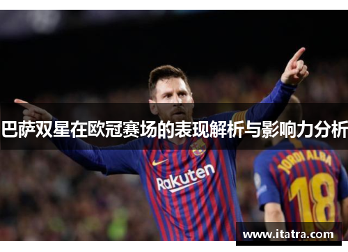巴萨双星在欧冠赛场的表现解析与影响力分析