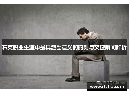 布克职业生涯中最具激励意义的时刻与突破瞬间解析