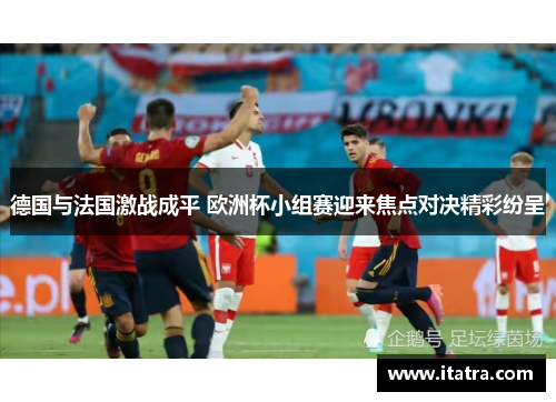德国与法国激战成平 欧洲杯小组赛迎来焦点对决精彩纷呈
