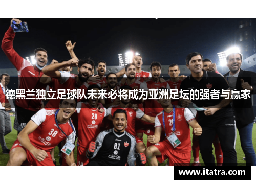 德黑兰独立足球队未来必将成为亚洲足坛的强者与赢家